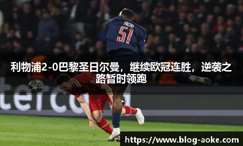 利物浦2-0巴黎圣日尔曼，继续欧冠连胜，逆袭之路暂时领跑