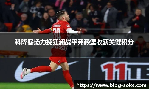 科隆客场力挽狂澜战平弗赖堡收获关键积分