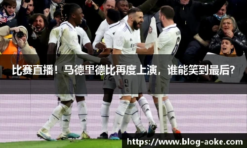 比赛直播！马德里德比再度上演，谁能笑到最后？