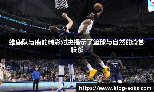 雄鹿队与鹿的精彩对决揭示了篮球与自然的奇妙联系