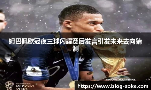 姆巴佩欧冠夜三球闪耀赛后发言引发未来去向猜测