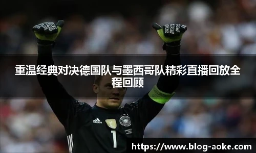 重温经典对决德国队与墨西哥队精彩直播回放全程回顾