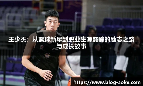 王少杰：从篮球新星到职业生涯巅峰的励志之路与成长故事