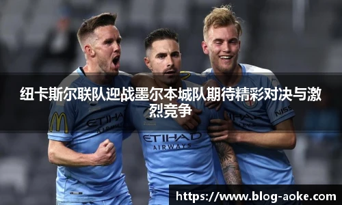 纽卡斯尔联队迎战墨尔本城队期待精彩对决与激烈竞争