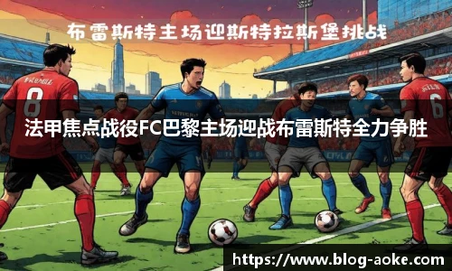 法甲焦点战役FC巴黎主场迎战布雷斯特全力争胜