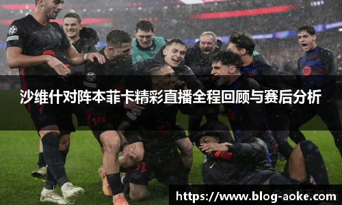 沙维什对阵本菲卡精彩直播全程回顾与赛后分析