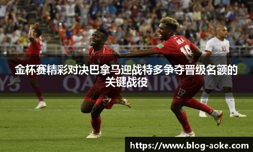 金杯赛精彩对决巴拿马迎战特多争夺晋级名额的关键战役