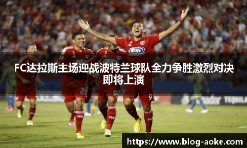 FC达拉斯主场迎战波特兰球队全力争胜激烈对决即将上演