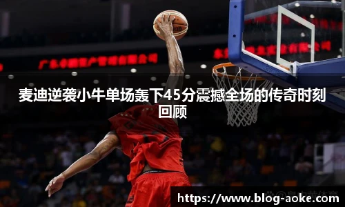 麦迪逆袭小牛单场轰下45分震撼全场的传奇时刻回顾