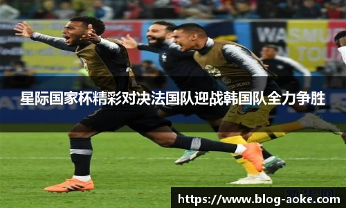 星际国家杯精彩对决法国队迎战韩国队全力争胜